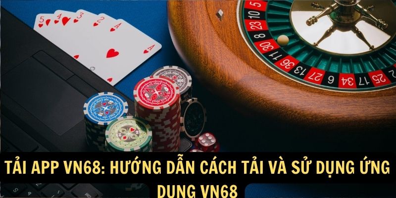 Tải App vn68: Hướng dẫn cách tải và sử dụng ứng dụng vn68