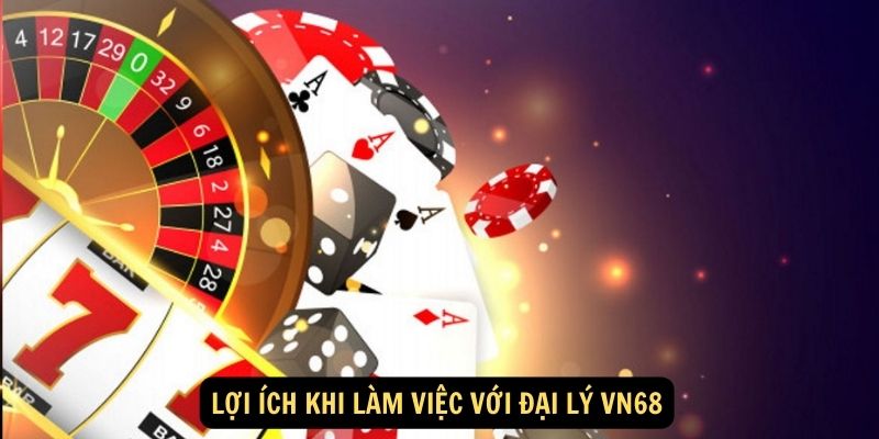 Lợi ích khi làm việc với Đại Lý VN68