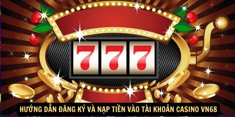 Hướng dẫn đăng ký và nạp tiền vào tài khoản CASINO vn68