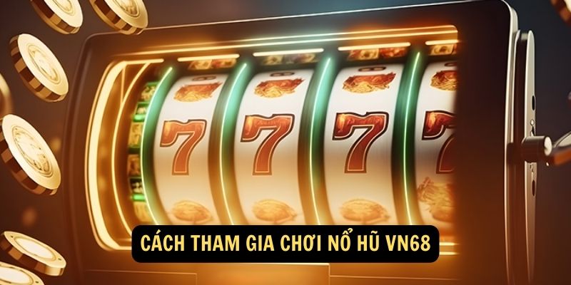 Cách tham gia chơi Nổ Hũ vn68