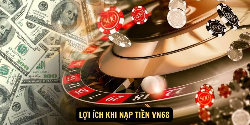 Nạp Tiền VN68 mang lại nhiều lợi ích hấp dẫn cho người chơi, bao gồm: