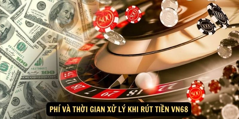 Phí và thời gian xử lý khi Rút Tiền VN68